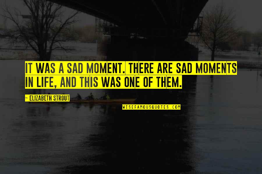 My Life So Sad Quotes By Elizabeth Strout: It was a sad moment. There are sad