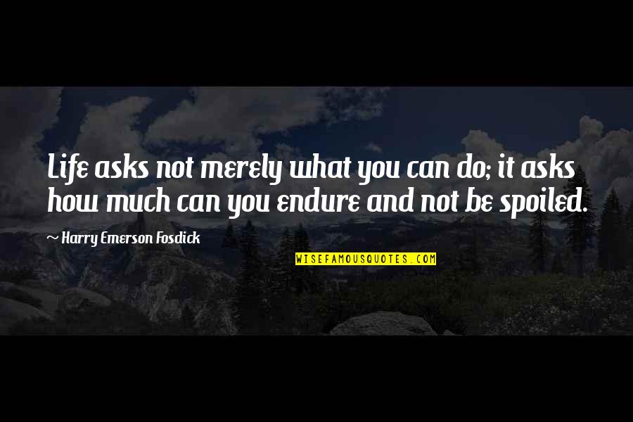 My Life Spoiled Quotes By Harry Emerson Fosdick: Life asks not merely what you can do;