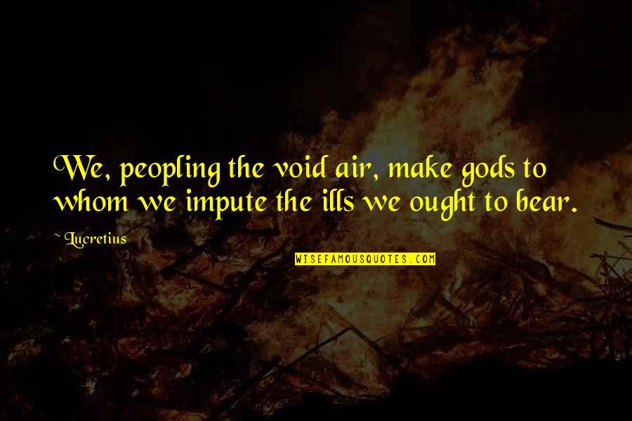 My Life Spoiled Quotes By Lucretius: We, peopling the void air, make gods to