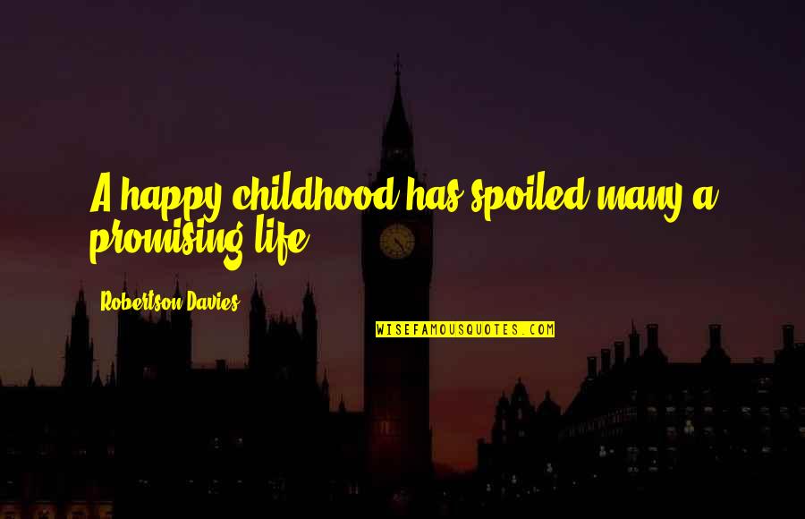 My Life Spoiled Quotes By Robertson Davies: A happy childhood has spoiled many a promising