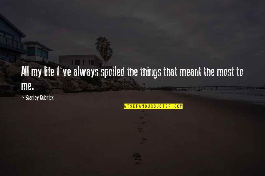 My Life Spoiled Quotes By Stanley Kubrick: All my life I've always spoiled the things My Life Spoiled Quotes By Stanley Kubrick: All my life I've always spoiled the things