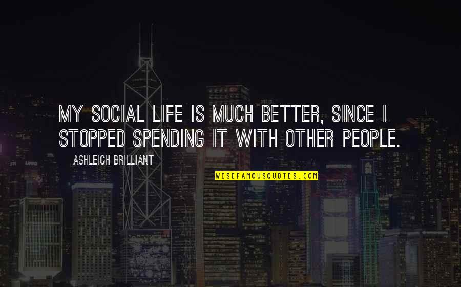 My Life Stopped Quotes By Ashleigh Brilliant: My social life is much better, since I My Life Stopped Quotes By Ashleigh Brilliant: My social life is much better, since I