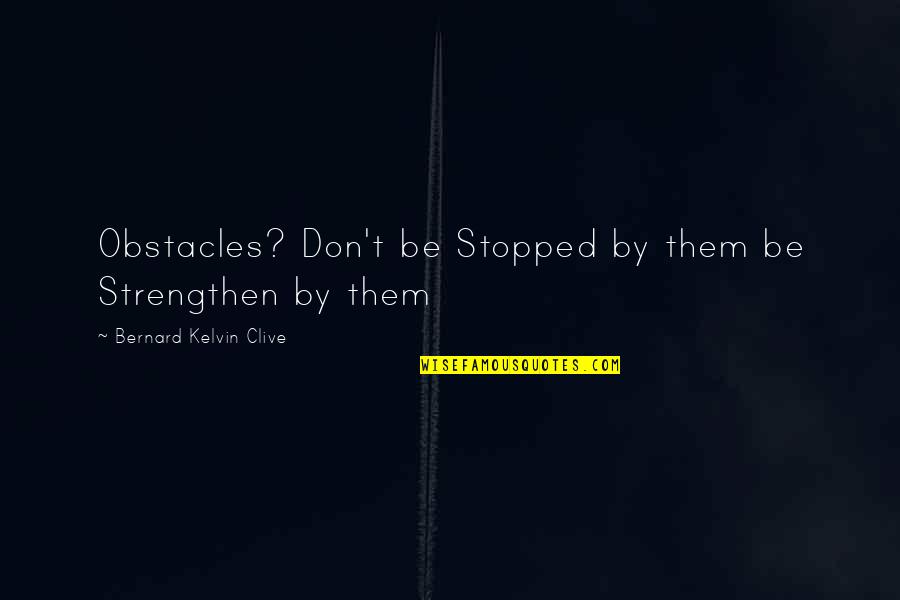 My Life Stopped Quotes By Bernard Kelvin Clive: Obstacles? Don't be Stopped by them be Strengthen