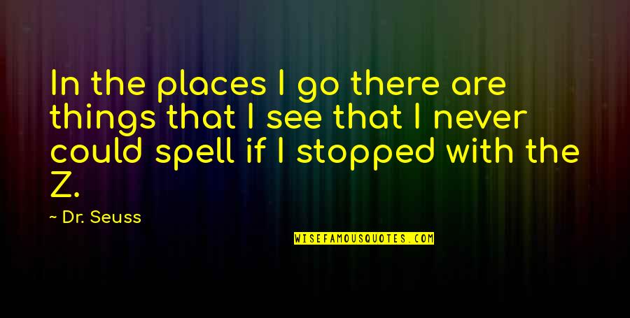 My Life Stopped Quotes By Dr. Seuss: In the places I go there are things My Life Stopped Quotes By Dr. Seuss: In the places I go there are things