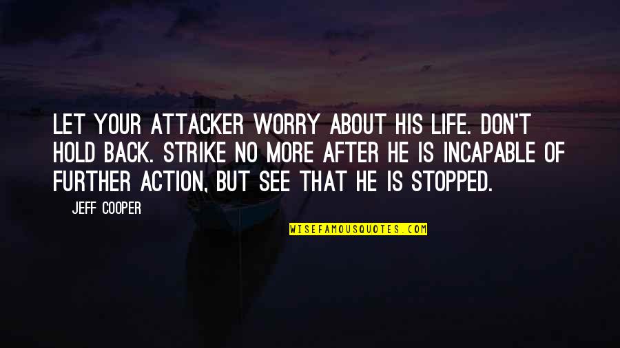 My Life Stopped Quotes By Jeff Cooper: Let your attacker worry about his life. Don't