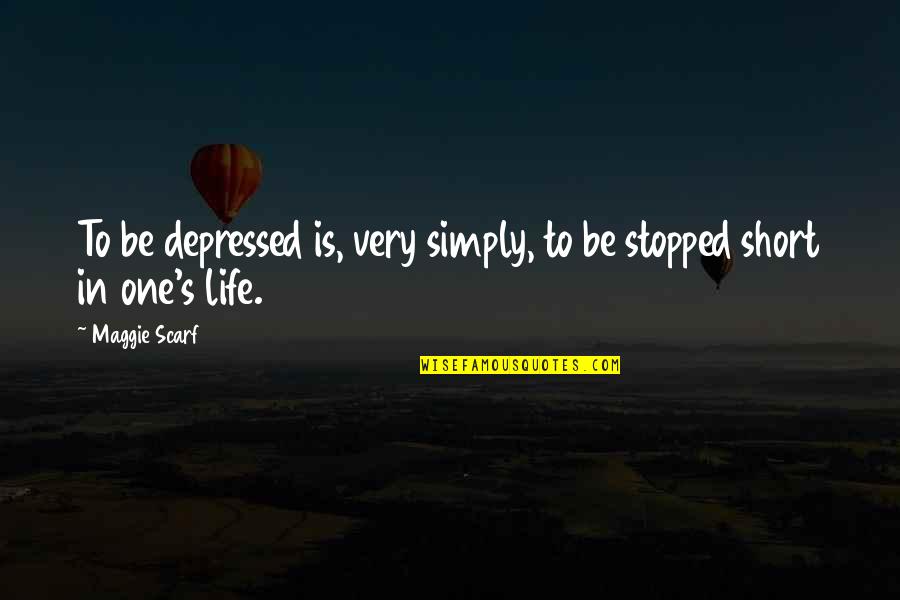 My Life Stopped Quotes By Maggie Scarf: To be depressed is, very simply, to be
