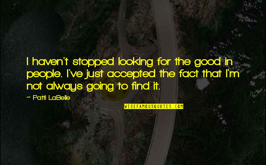 My Life Stopped Quotes By Patti LaBelle: I haven't stopped looking for the good in