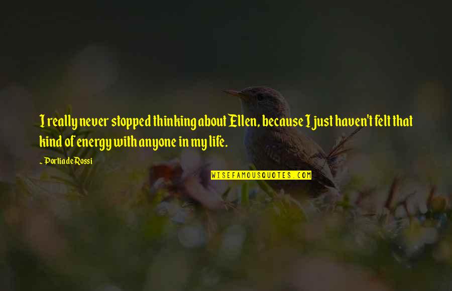 My Life Stopped Quotes By Portia De Rossi: I really never stopped thinking about Ellen, because My Life Stopped Quotes By Portia De Rossi: I really never stopped thinking about Ellen, because
