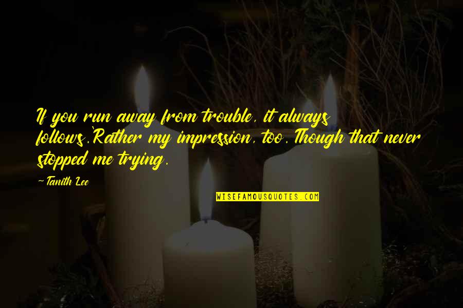 My Life Stopped Quotes By Tanith Lee: If you run away from trouble, it always My Life Stopped Quotes By Tanith Lee: If you run away from trouble, it always
