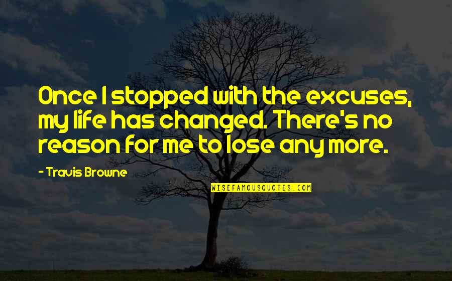 My Life Stopped Quotes By Travis Browne: Once I stopped with the excuses, my life My Life Stopped Quotes By Travis Browne: Once I stopped with the excuses, my life