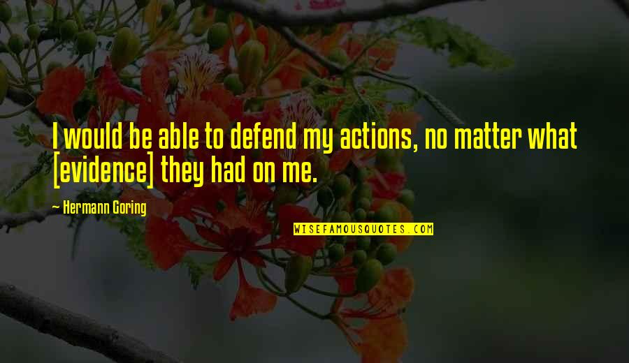 My Life Sux Quotes By Hermann Goring: I would be able to defend my actions,