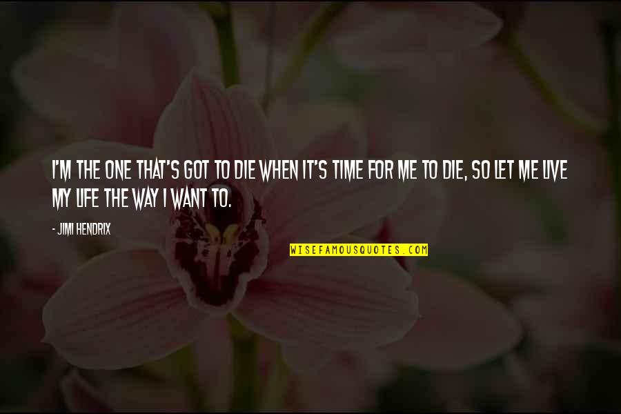 My Life Time Quotes By Jimi Hendrix: I'm the one that's got to die when My Life Time Quotes By Jimi Hendrix: I'm the one that's got to die when