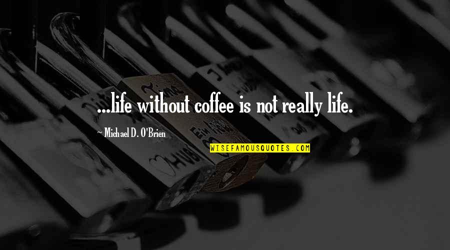 My Life Undecided Quotes By Michael D. O'Brien: ...life without coffee is not really life. My Life Undecided Quotes By Michael D. O'Brien: ...life without coffee is not really life.