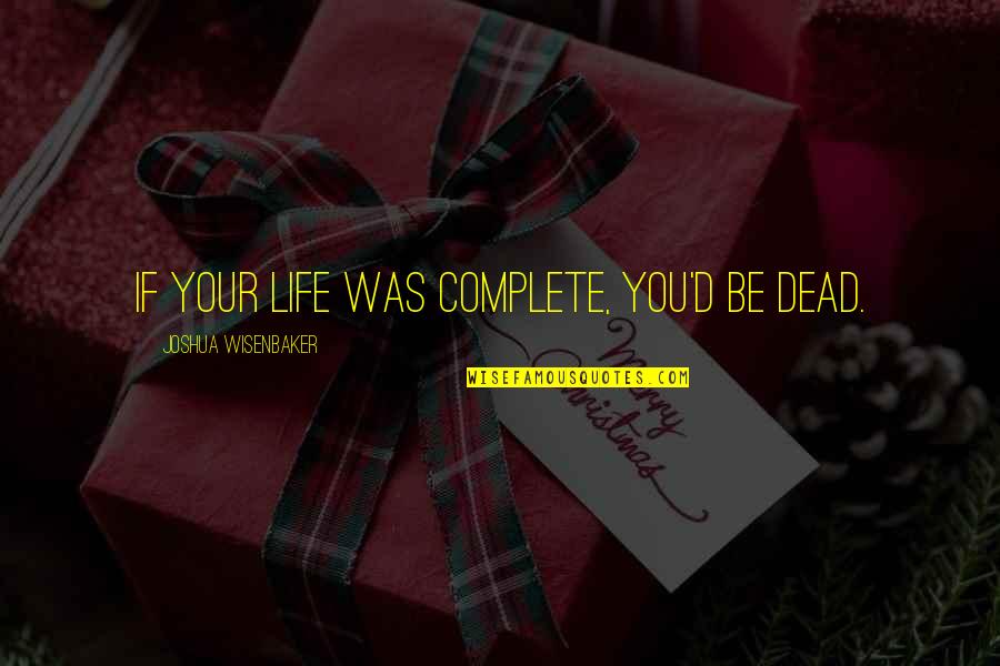 My Life With You Is Complete Quotes By Joshua Wisenbaker: If your life was complete, you'd be dead.