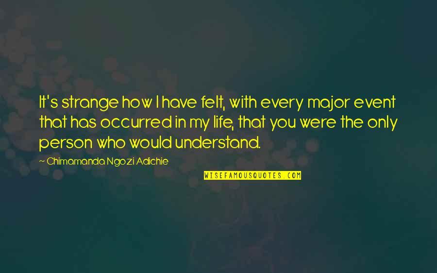 My Life With You Quotes By Chimamanda Ngozi Adichie: It's strange how I have felt, with every