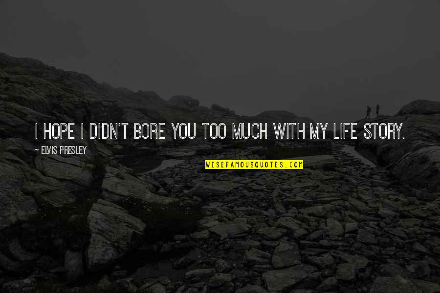 My Life With You Quotes By Elvis Presley: I hope I didn't bore you too much