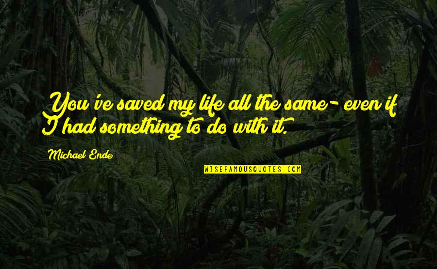 My Life With You Quotes By Michael Ende: You've saved my life all the same- even
