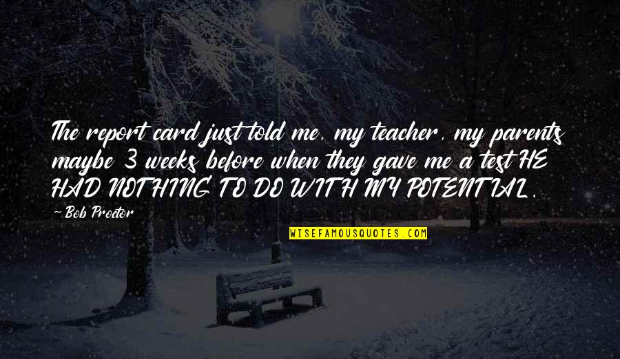 My Life Without You Is Nothing Quotes By Bob Proctor: The report card just told me, my teacher,