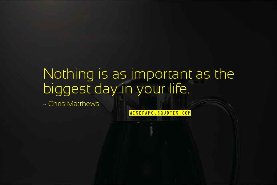My Life Without You Nothing Quotes By Chris Matthews: Nothing is as important as the biggest day