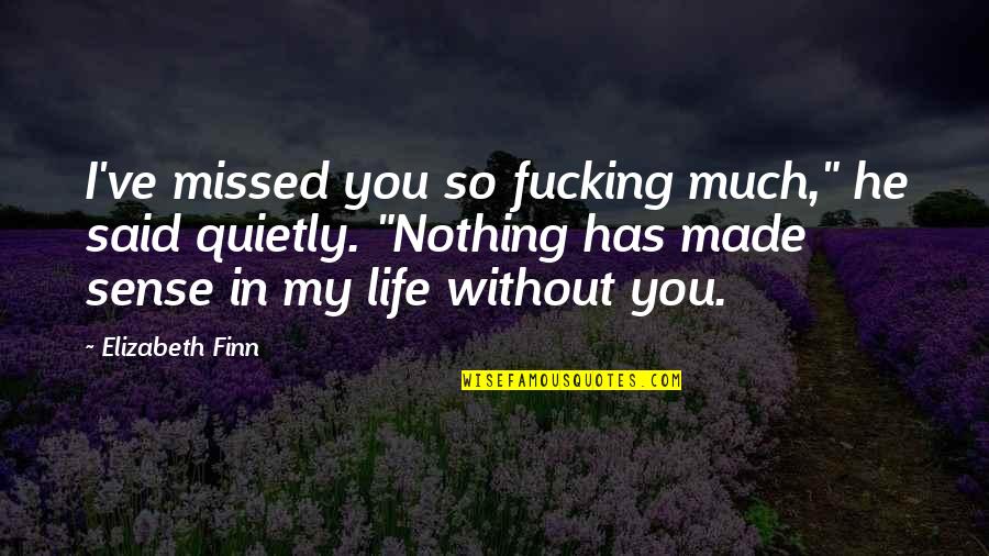 My Life Without You Nothing Quotes By Elizabeth Finn: I've missed you so fucking much," he said