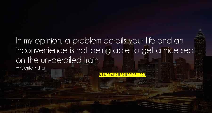 My Life Your Life Quotes By Carrie Fisher: In my opinion, a problem derails your life