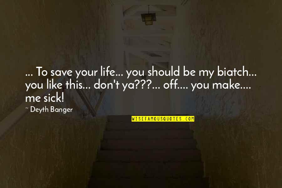 My Life Your Life Quotes By Deyth Banger: ... To save your life... you should be