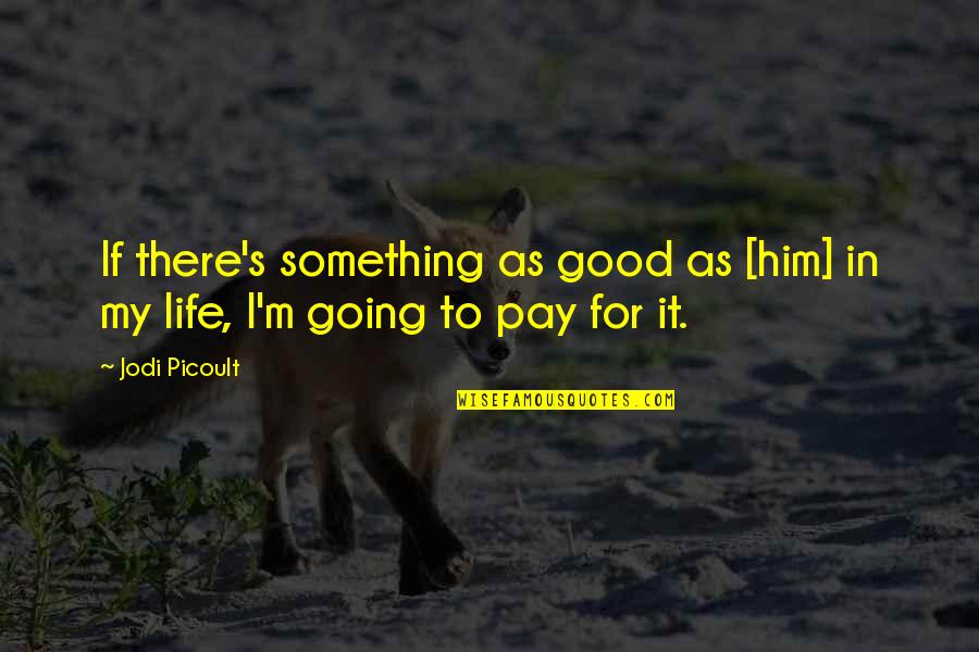 My Life's Going Good Quotes By Jodi Picoult: If there's something as good as [him] in