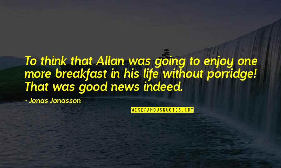 My Life's Going Good Quotes By Jonas Jonasson: To think that Allan was going to enjoy