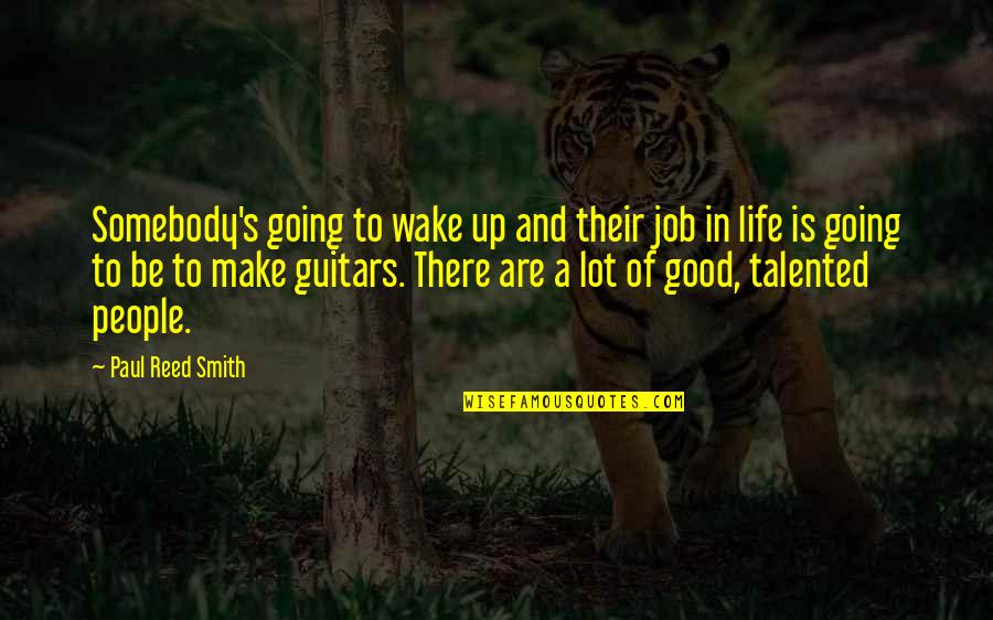 My Life's Going Good Quotes By Paul Reed Smith: Somebody's going to wake up and their job