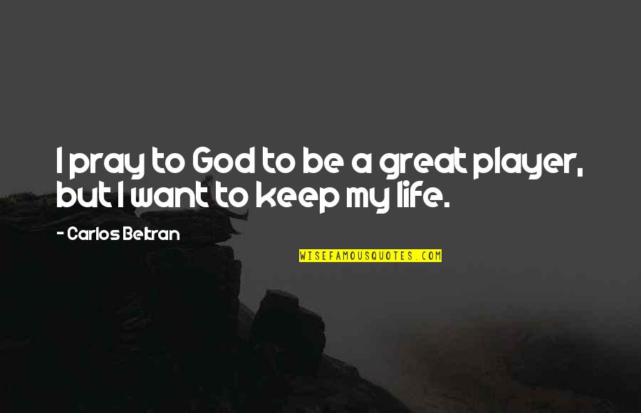 My Life's Great Quotes By Carlos Beltran: I pray to God to be a great