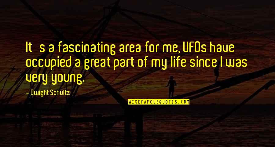 My Life's Great Quotes By Dwight Schultz: It's a fascinating area for me, UFOs have