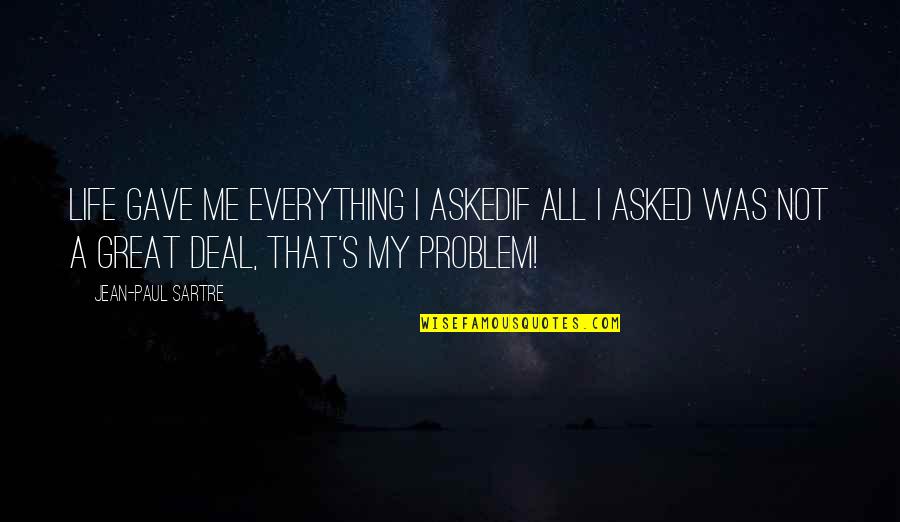 My Life's Great Quotes By Jean-Paul Sartre: Life gave me everything I askedIf all I