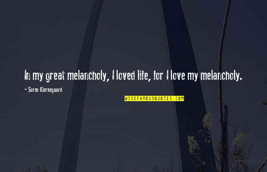 My Life's Great Quotes By Soren Kierkegaard: In my great melancholy, I loved life, for