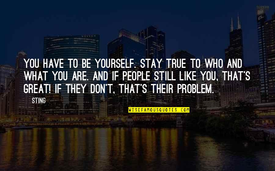 My Life's Great Quotes By Sting: You have to be yourself. Stay true to