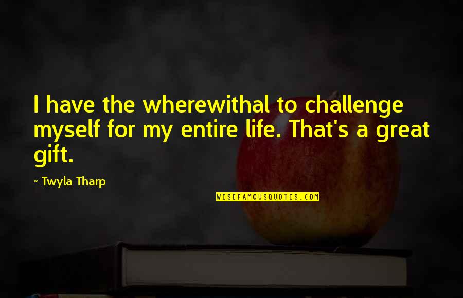 My Life's Great Quotes By Twyla Tharp: I have the wherewithal to challenge myself for