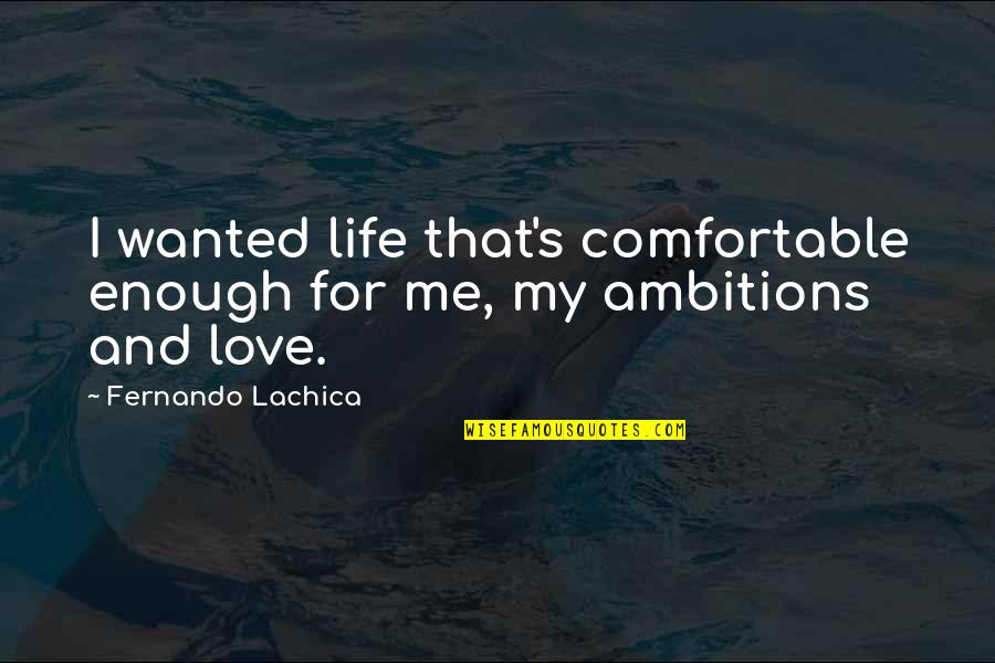 My Lifestyle Quotes By Fernando Lachica: I wanted life that's comfortable enough for me,