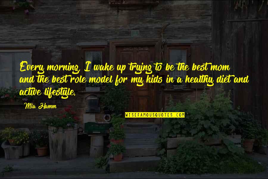 My Lifestyle Quotes By Mia Hamm: Every morning, I wake up trying to be