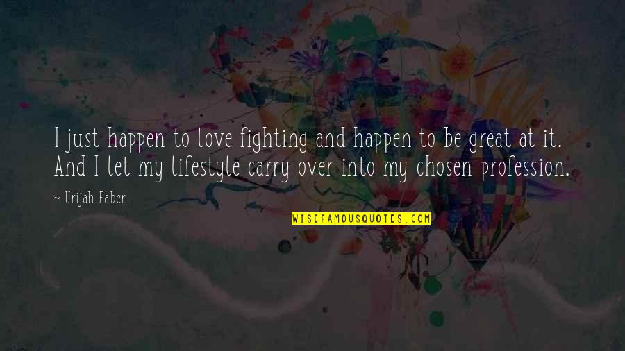My Lifestyle Quotes By Urijah Faber: I just happen to love fighting and happen My Lifestyle Quotes By Urijah Faber: I just happen to love fighting and happen