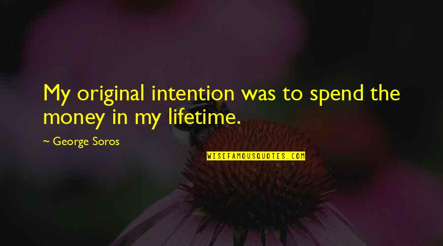 My Lifetime Quotes By George Soros: My original intention was to spend the money