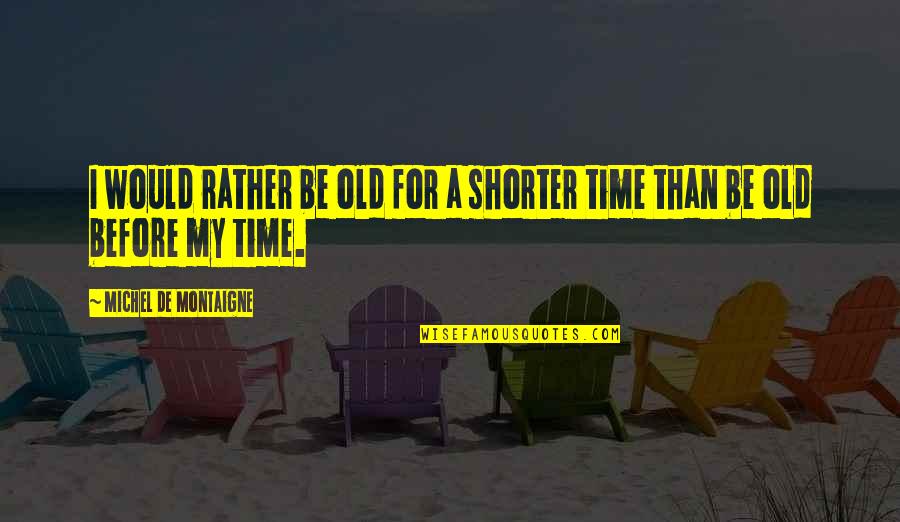 My Lifetime Quotes By Michel De Montaigne: I would rather be old for a shorter