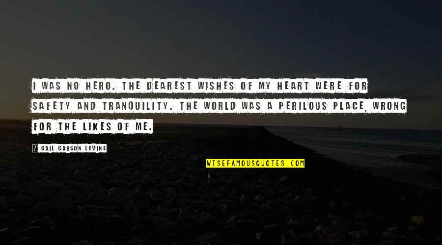 My Likes Quotes By Gail Carson Levine: I was no hero. The dearest wishes of My Likes Quotes By Gail Carson Levine: I was no hero. The dearest wishes of