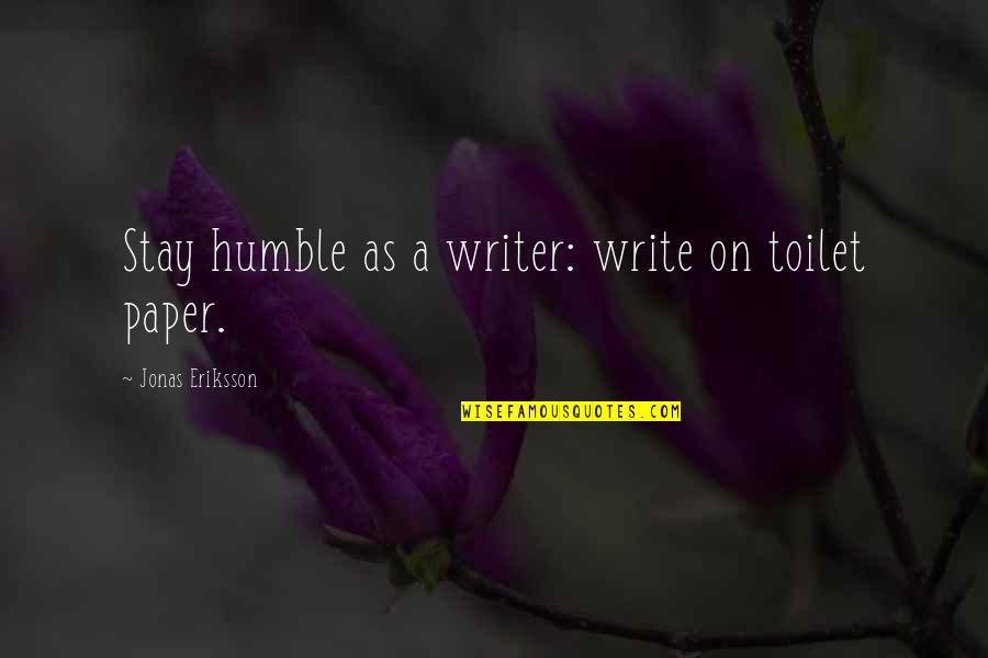 My Lil Mini Me Quotes By Jonas Eriksson: Stay humble as a writer: write on toilet My Lil Mini Me Quotes By Jonas Eriksson: Stay humble as a writer: write on toilet