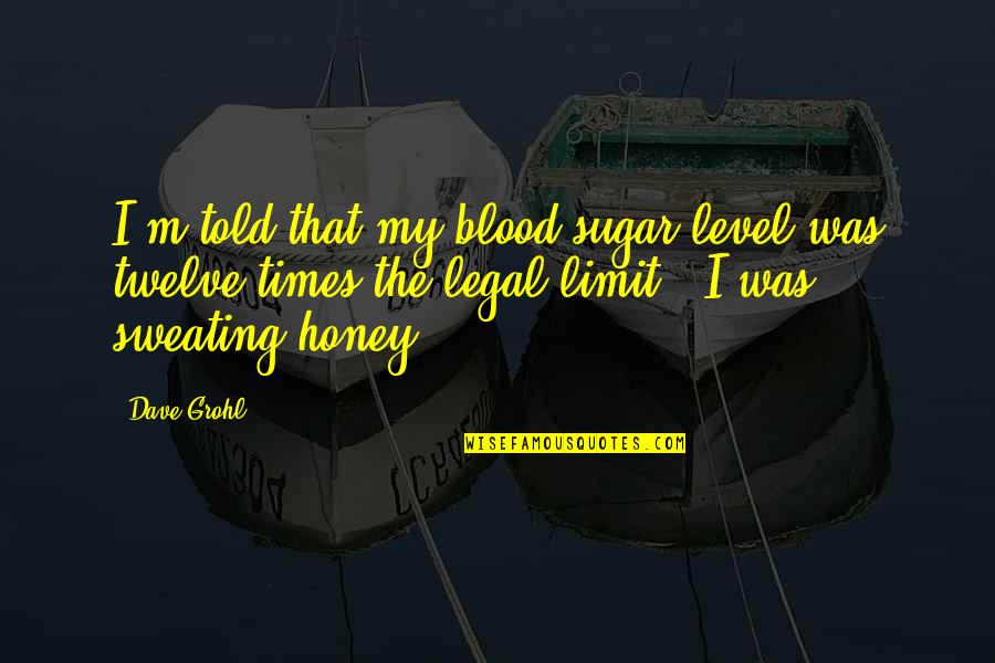 My Limit Quotes By Dave Grohl: I'm told that my blood sugar level was My Limit Quotes By Dave Grohl: I'm told that my blood sugar level was