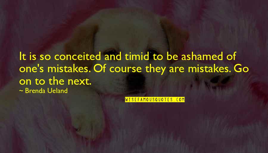 My Limo East Hanover Quotes By Brenda Ueland: It is so conceited and timid to be My Limo East Hanover Quotes By Brenda Ueland: It is so conceited and timid to be