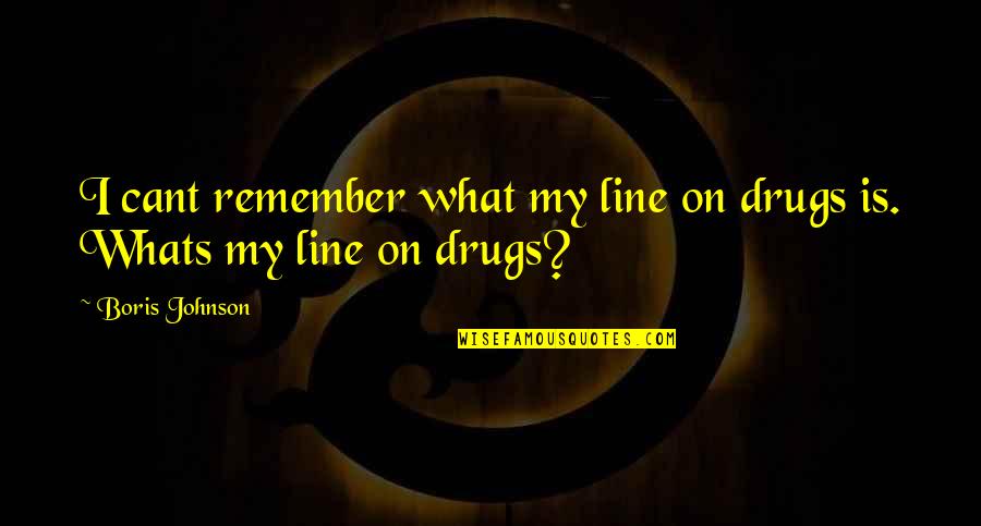 My Line Quotes By Boris Johnson: I cant remember what my line on drugs