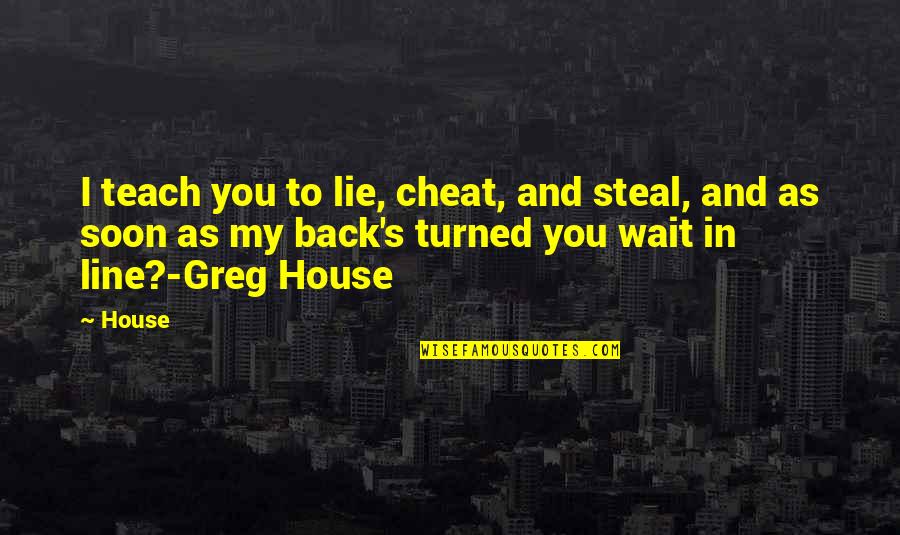 My Line Quotes By House: I teach you to lie, cheat, and steal,