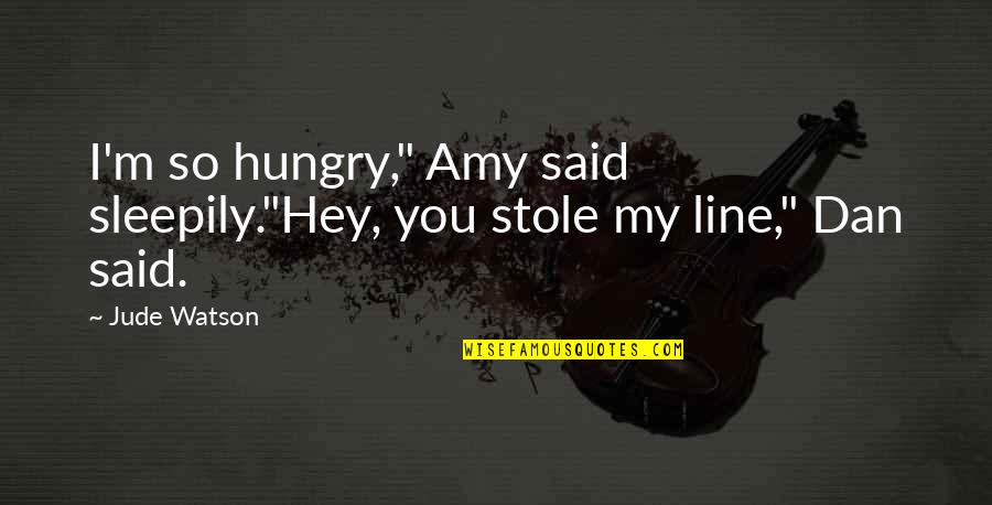 My Line Quotes By Jude Watson: I'm so hungry," Amy said sleepily."Hey, you stole