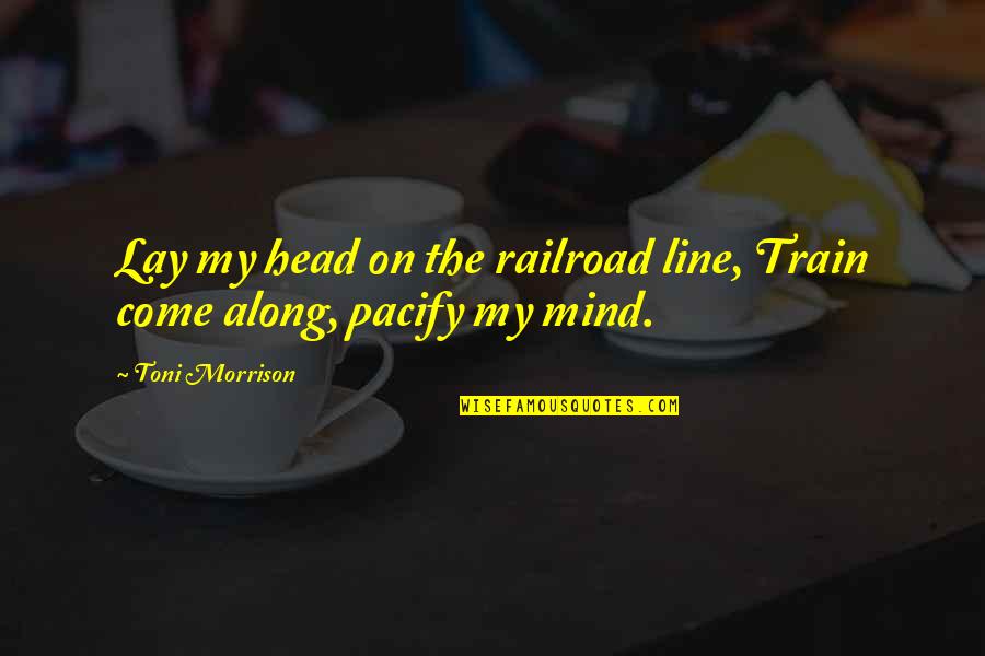My Line Quotes By Toni Morrison: Lay my head on the railroad line, Train