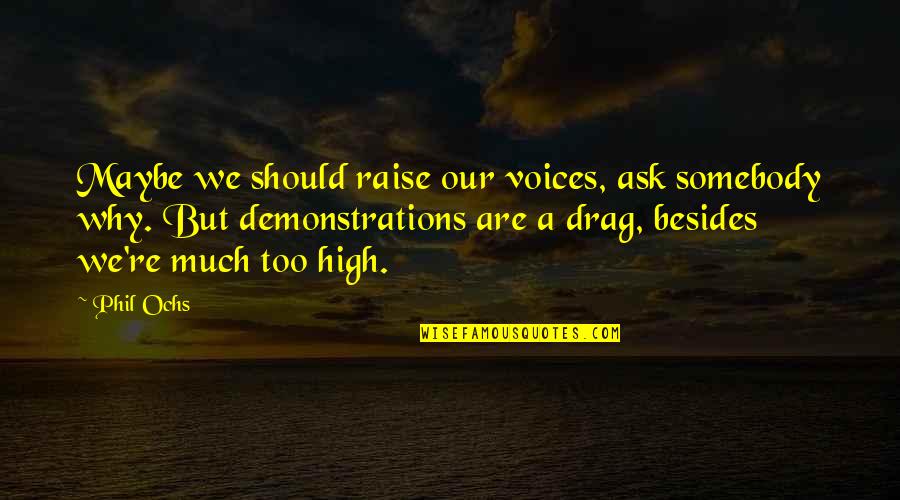 My Lips Are Sealed Quotes By Phil Ochs: Maybe we should raise our voices, ask somebody