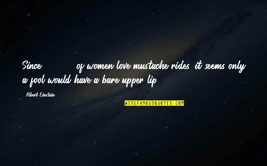 My Lips On Your Lips Quotes By Albert Einstein: Since 99.362% of women love mustache rides, it